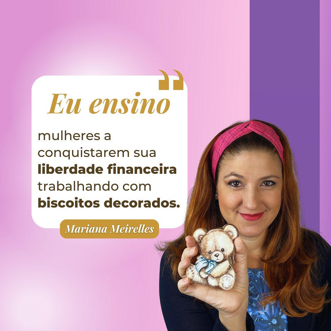 Eu ensino mulheres a conquistarem sua liberdade financeira trabalhando com biscoitos decorados. - Mariana Meirelles